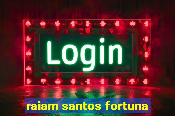 raiam santos fortuna